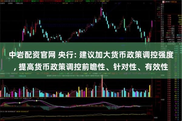 中岩配资官网 央行: 建议加大货币政策调控强度, 提高货币政策调控前瞻性、针对性、有效性
