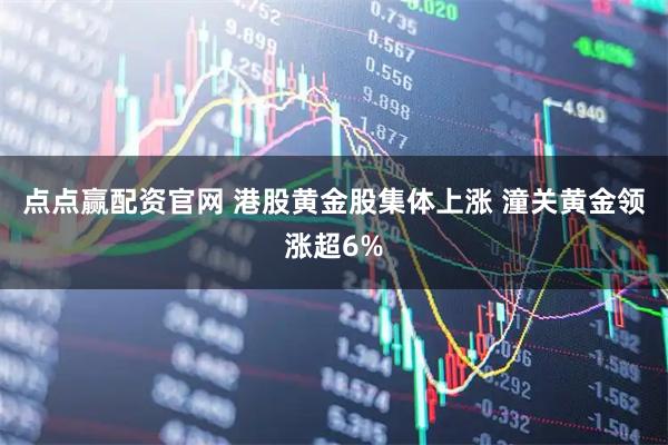 点点赢配资官网 港股黄金股集体上涨 潼关黄金领涨超6%