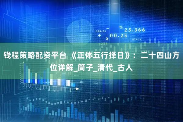 钱程策略配资平台 《正体五行择日》：二十四山方位详解_筒子_清代_古人