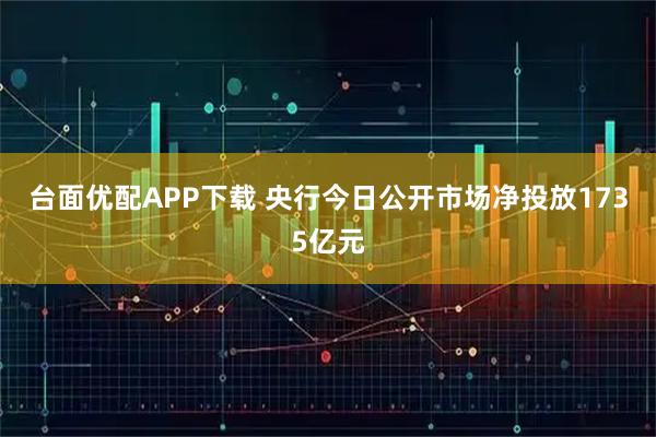 台面优配APP下载 央行今日公开市场净投放1735亿元