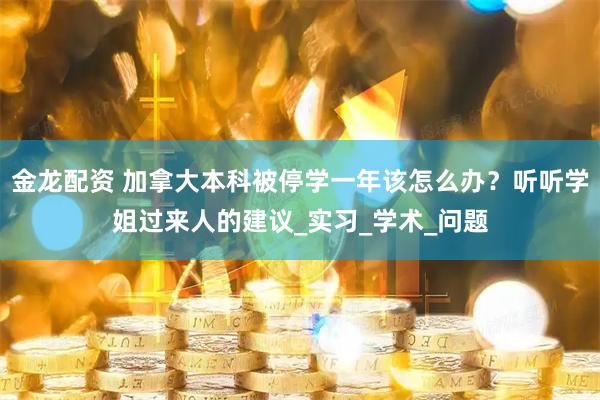 金龙配资 加拿大本科被停学一年该怎么办？听听学姐过来人的建议_实习_学术_问题