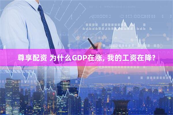 尊享配资 为什么GDP在涨, 我的工资在降?