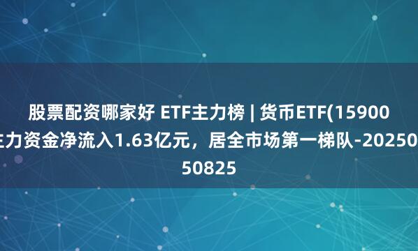 股票配资哪家好 ETF主力榜 | 货币ETF(159001)主力资金净流入1.63亿元，居全市场第一梯队-20250825