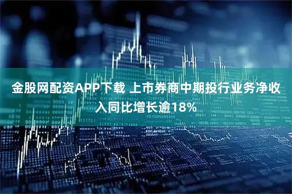 金股网配资APP下载 上市券商中期投行业务净收入同比增长逾18%
