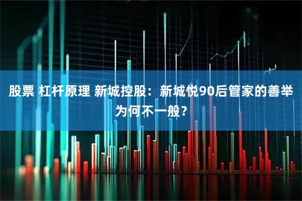 股票 杠杆原理 新城控股：新城悦90后管家的善举为何不一般？