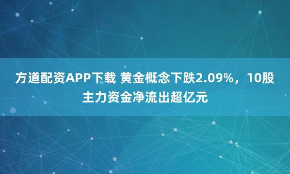 方道配资APP下载 黄金概念下跌2.09%，10股主力资金净流出超亿元