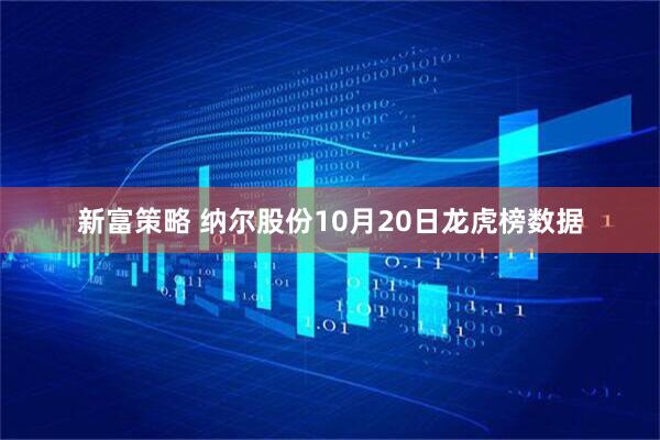 新富策略 纳尔股份10月20日龙虎榜数据
