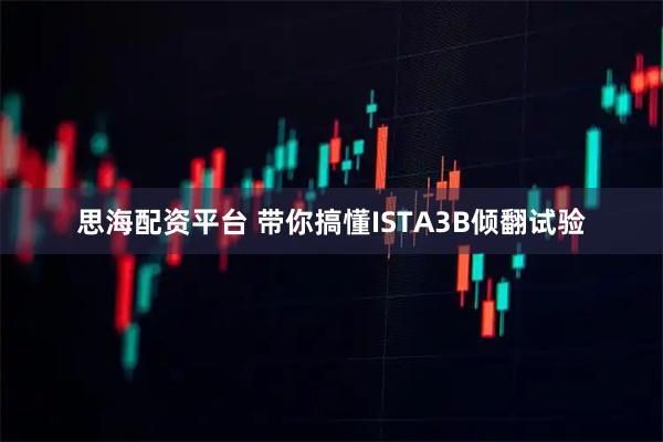 思海配资平台 带你搞懂ISTA3B倾翻试验
