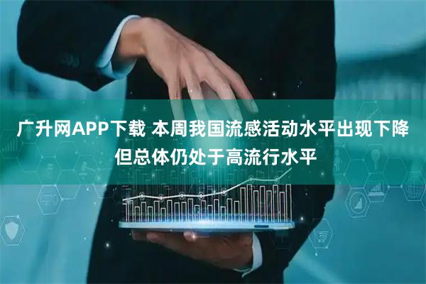广升网APP下载 本周我国流感活动水平出现下降 但总体仍处于高流行水平