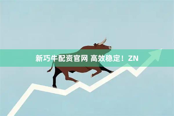新巧牛配资官网 高效稳定！ZN