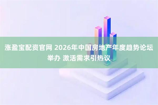 涨盈宝配资官网 2026年中国房地产年度趋势论坛举办 激活需求引热议