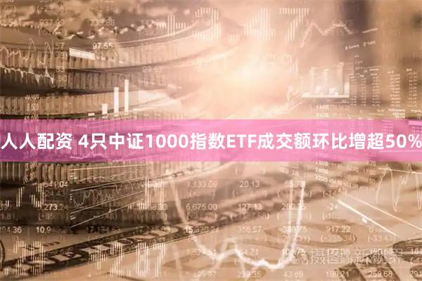 人人配资 4只中证1000指数ETF成交额环比增超50%