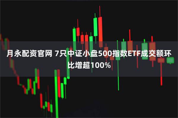 月永配资官网 7只中证小盘500指数ETF成交额环比增超100%