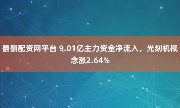 翻翻配资网平台 9.01亿主力资金净流入，光刻机概念涨2.64%