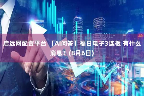 启远网配资平台 【AI问答】福日电子3连板 有什么消息？(8月6日)